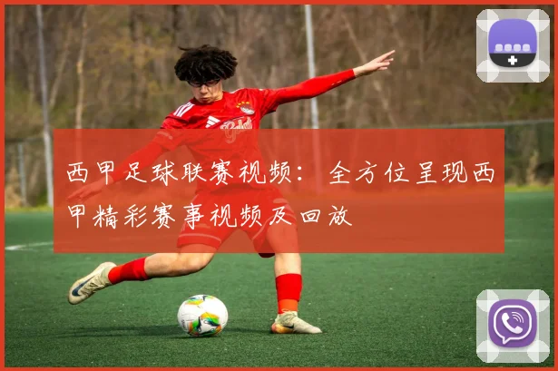 西甲足球联赛视频：全方位呈现西甲精彩赛事视频及回放