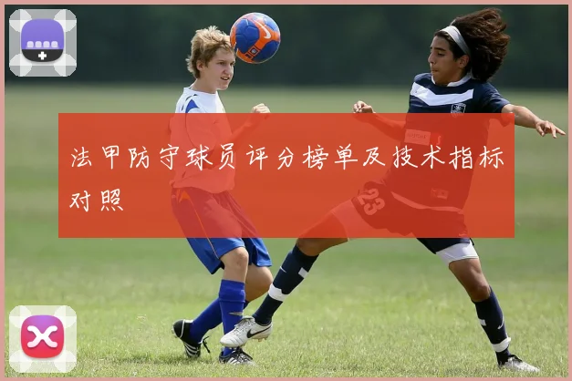 法甲防守球员评分榜单及技术指标对照