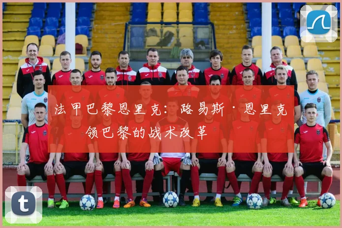 法甲巴黎恩里克：路易斯·恩里克带领巴黎的战术改革